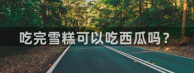 黑料下载:吃完雪糕可以吃西瓜吗?