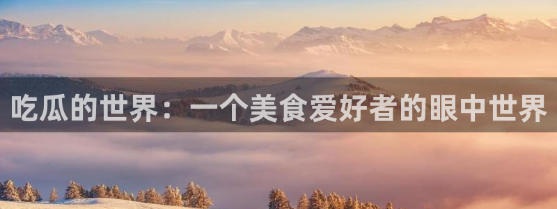 国产精品韩日中出吃瓜:吃瓜的世界:一个美食爱好者的眼中世界