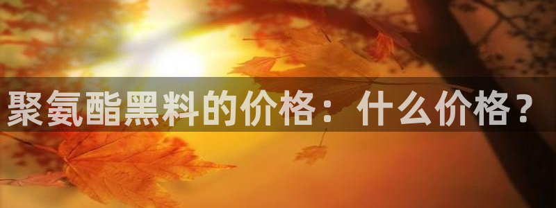 51cgfun吃瓜网 必看大瓜:聚氨酯黑料的价格:什么价格?