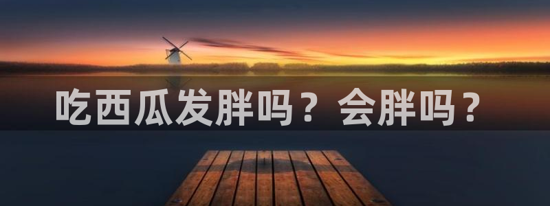 吃瓜事件:吃西瓜发胖吗?会胖吗?